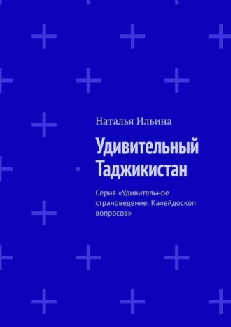 Наталья Ильина, Удивительный Таджикистан. Серия «Удивительное страноведение. Калейдоскоп вопросов»